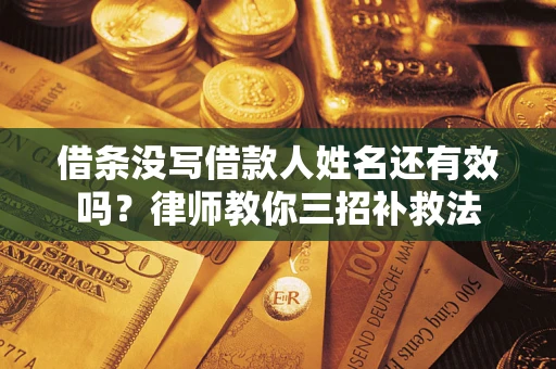 武汉借条没写借款人姓名还有效吗？律师教你三招补救法
