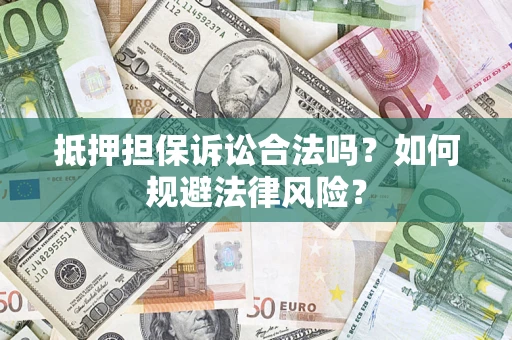 武汉抵押担保诉讼合法吗？如何规避法律风险？