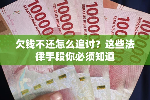 武汉欠钱不还怎么追讨？这些法律手段你必须知道