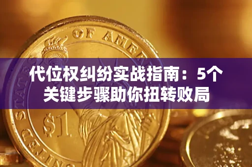 武汉代位权纠纷实战指南：5个关键步骤助你扭转败局