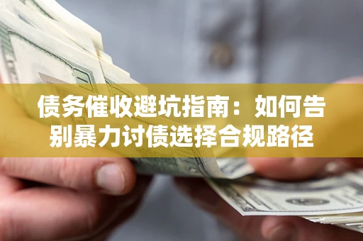 武汉债务催收避坑指南：如何告别暴力讨债选择合规路径