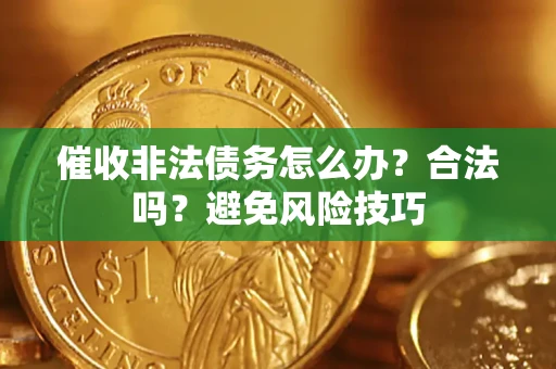 武汉催收非法债务怎么办？合法吗？避免风险技巧