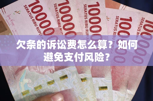 武汉欠条的诉讼费怎么算？如何避免支付风险？