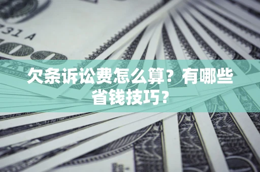 武汉欠条诉讼费怎么算？有哪些省钱技巧？