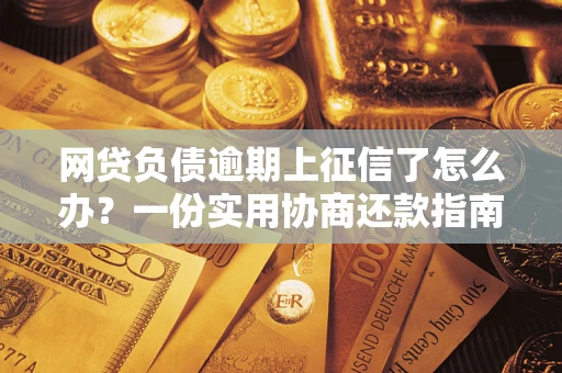 武汉网贷负债逾期上征信了怎么办？一份实用协商还款指南请收好