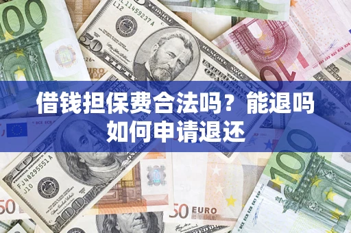武汉借钱担保费合法吗？能退吗如何申请退还
