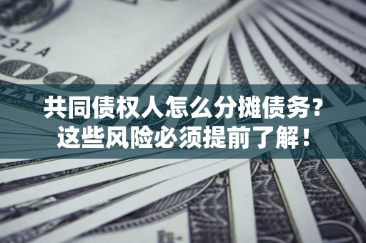 武汉共同债权人怎么分摊债务？这些风险必须提前了解！