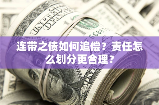 武汉连带之债如何追偿？责任怎么划分更合理？