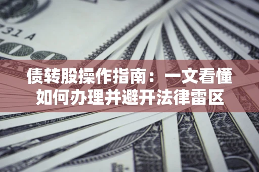 武汉债转股操作指南：一文看懂如何办理并避开法律雷区