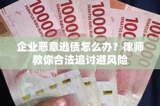武汉企业恶意逃债怎么办？律师教你合法追讨避风险