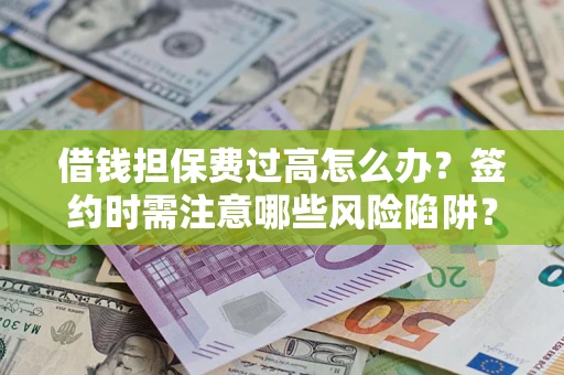 武汉借钱担保费过高怎么办？签约时需注意哪些风险陷阱？