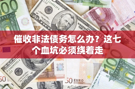 武汉催收非法债务怎么办？这七个血坑必须绕着走