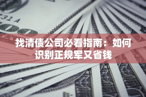 武汉找清债公司必看指南：如何识别正规军又省钱