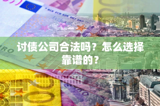武汉讨债公司合法吗？怎么选择靠谱的？