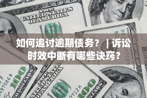 武汉如何追讨逾期债务？ | 诉讼时效中断有哪些诀窍？