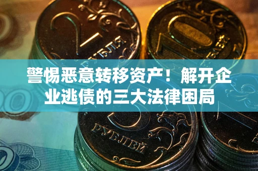 武汉警惕恶意转移资产！解开企业逃债的三大法律困局