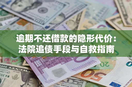 武汉逾期不还借款的隐形代价：法院追债手段与自救指南