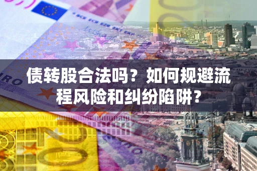武汉债转股合法吗？如何规避流程风险和纠纷陷阱？