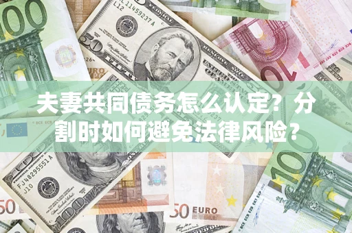 武汉夫妻共同债务怎么认定？分割时如何避免法律风险？