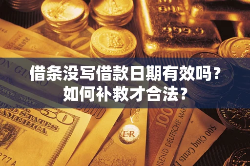 武汉借条没写借款日期有效吗？如何补救才合法？