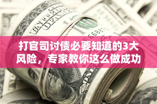 武汉打官司讨债必要知道的3大风险，专家教你这么做成功率飙升