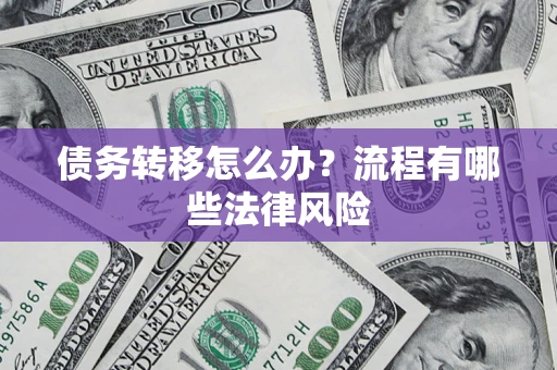 武汉债务转移怎么办？流程有哪些法律风险