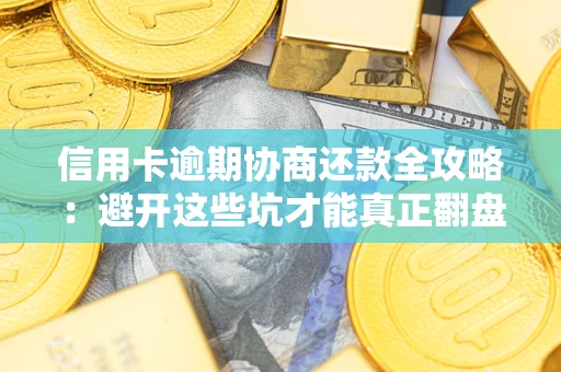 武汉信用卡逾期协商还款全攻略：避开这些坑才能真正翻盘