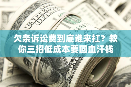 武汉欠条诉讼费到底谁来扛？教你三招低成本要回血汗钱